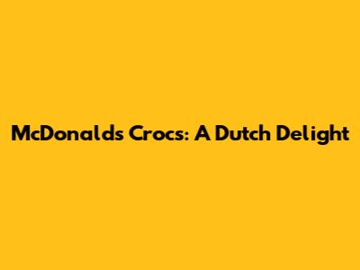 McDonald's Crocs: A Dutch Delight