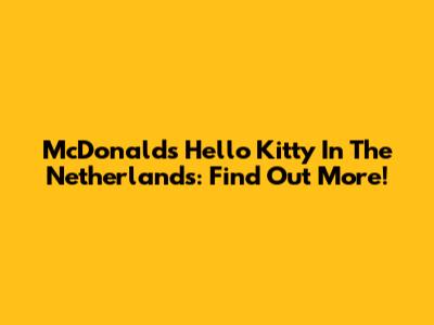 McDonald's Hello Kitty In The Netherlands: Find Out More!