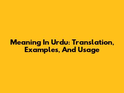 Meaning In Urdu: Translation, Examples, And Usage