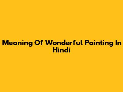 Meaning Of 'Wonderful Painting' In Hindi