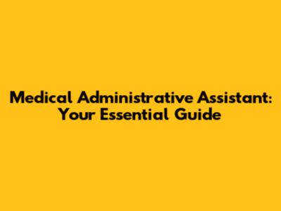 Medical Administrative Assistant: Your Essential Guide