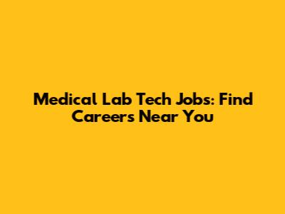 Medical Lab Tech Jobs: Find Careers Near You