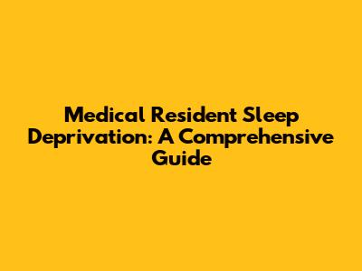 Medical Resident Sleep Deprivation: A Comprehensive Guide