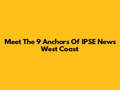 Meet The 9 Anchors Of IPSE News West Coast