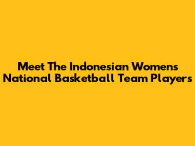 Meet The Indonesian Women's National Basketball Team Players