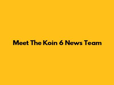 Meet The Koin 6 News Team
