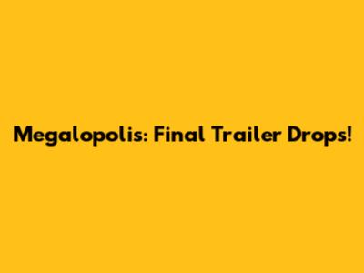 Megalopolis: Final Trailer Drops!