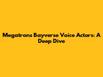 Megatron's Bayverse Voice Actors: A Deep Dive