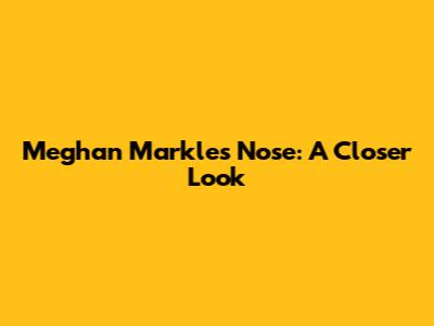 Meghan Markle's Nose: A Closer Look