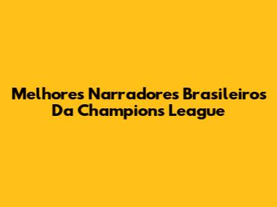 Melhores Narradores Brasileiros Da Champions League