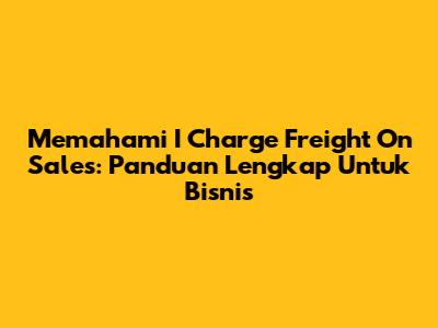 Memahami 'I Charge Freight On Sales': Panduan Lengkap Untuk Bisnis