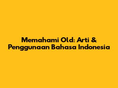 Memahami 'Old': Arti & Penggunaan Bahasa Indonesia