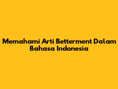 Memahami Arti 'Betterment' Dalam Bahasa Indonesia