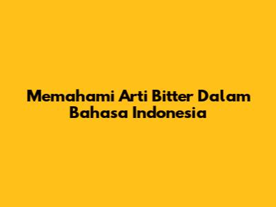 Memahami Arti 'Bitter' Dalam Bahasa Indonesia