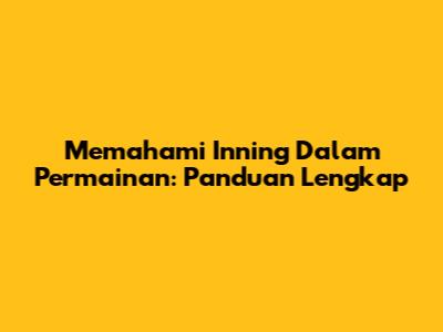 Memahami Inning Dalam Permainan: Panduan Lengkap