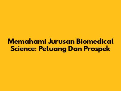Memahami Jurusan Biomedical Science: Peluang Dan Prospek