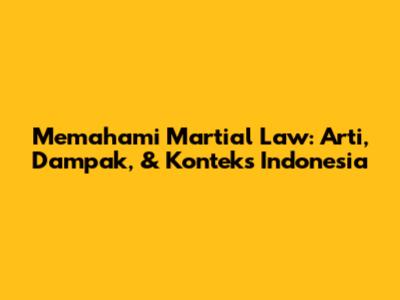 Memahami Martial Law: Arti, Dampak, & Konteks Indonesia