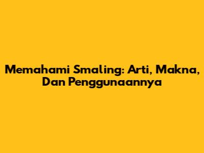 Memahami Smaling: Arti, Makna, Dan Penggunaannya