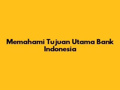 Memahami Tujuan Utama Bank Indonesia
