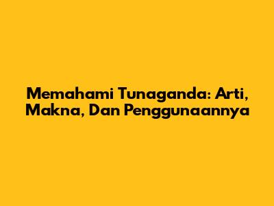 Memahami Tunaganda: Arti, Makna, Dan Penggunaannya