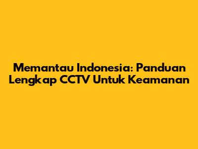 Memantau Indonesia: Panduan Lengkap CCTV Untuk Keamanan