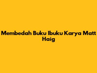 Membedah Buku "Ibuku" Karya Matt Haig