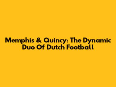 Memphis & Quincy: The Dynamic Duo Of Dutch Football