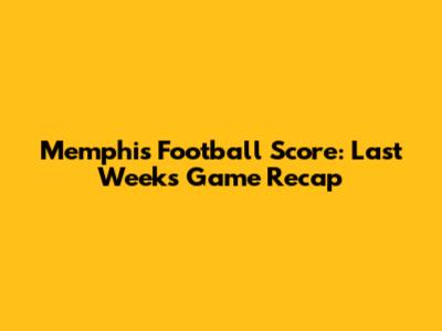 Memphis Football Score: Last Week's Game Recap