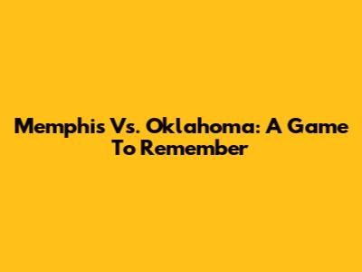 Memphis Vs. Oklahoma: A Game To Remember