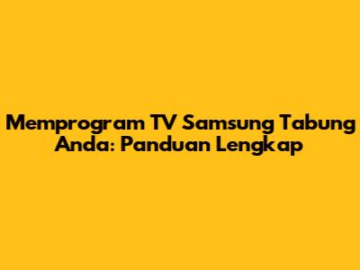 Memprogram TV Samsung Tabung Anda: Panduan Lengkap