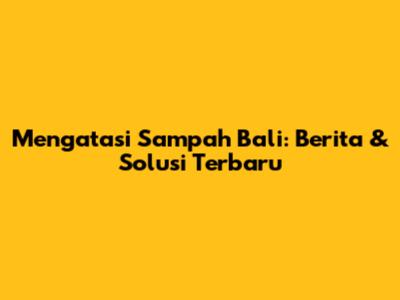 Mengatasi Sampah Bali: Berita & Solusi Terbaru