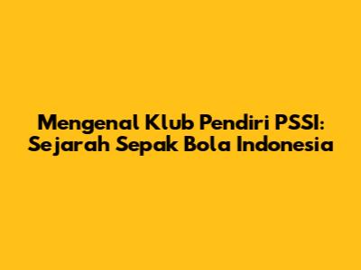 Mengenal Klub Pendiri PSSI: Sejarah Sepak Bola Indonesia