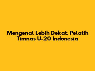 Mengenal Lebih Dekat: Pelatih Timnas U-20 Indonesia