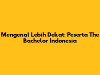 Mengenal Lebih Dekat: Peserta The Bachelor Indonesia