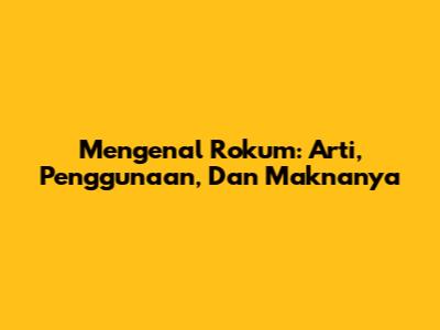 Mengenal Rokum: Arti, Penggunaan, Dan Maknanya