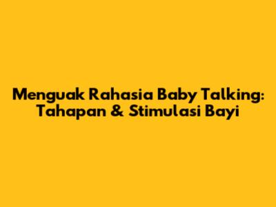 Menguak Rahasia Baby Talking: Tahapan & Stimulasi Bayi