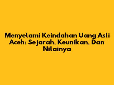 Menyelami Keindahan Uang Asli Aceh: Sejarah, Keunikan, Dan Nilainya