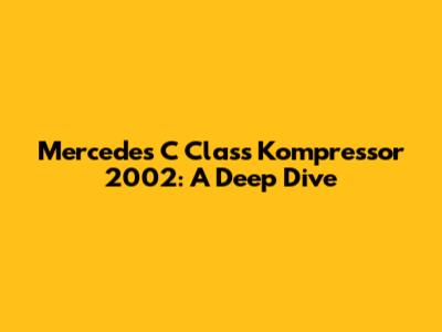 Mercedes C Class Kompressor 2002: A Deep Dive