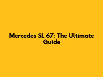 Mercedes SL 67: The Ultimate Guide