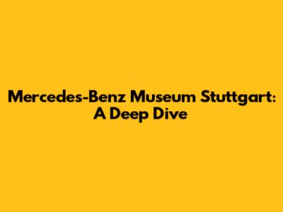 Mercedes-Benz Museum Stuttgart: A Deep Dive