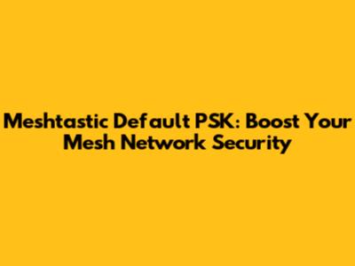 Meshtastic Default PSK: Boost Your Mesh Network Security
