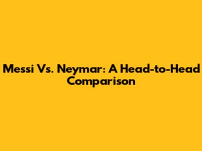 Messi Vs. Neymar: A Head-to-Head Comparison