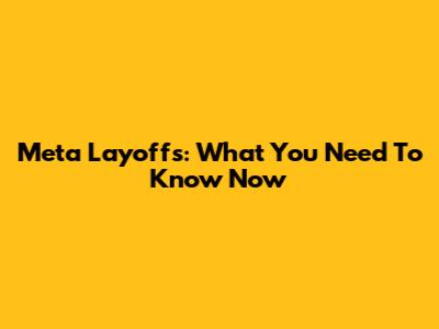 Meta Layoffs: What You Need To Know Now