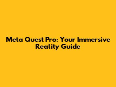 Meta Quest Pro: Your Immersive Reality Guide