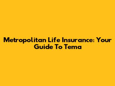 Metropolitan Life Insurance: Your Guide To Tema