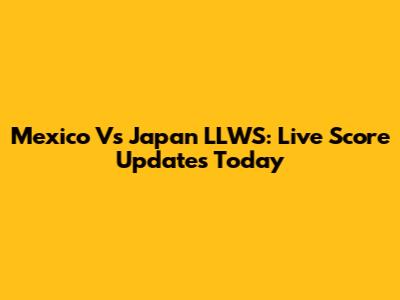 Mexico Vs Japan LLWS: Live Score Updates Today