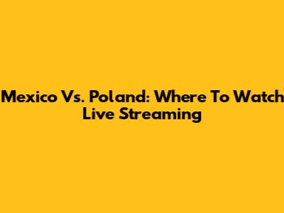 Mexico Vs. Poland: Where To Watch Live Streaming