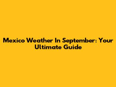 Mexico Weather In September: Your Ultimate Guide