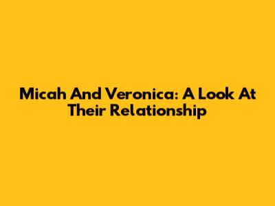 Micah And Veronica: A Look At Their Relationship