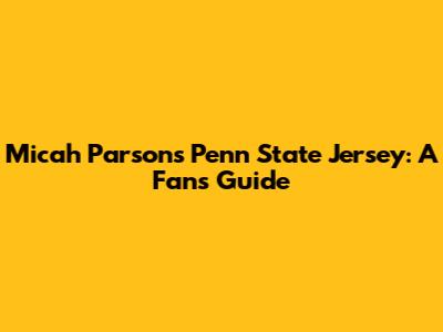 Micah Parsons Penn State Jersey: A Fan's Guide
